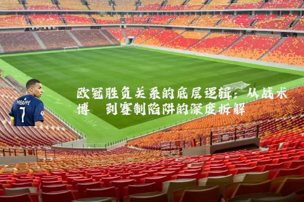 欧冠胜负关系的底层逻辑：从战术博弈到赛制陷阱的深度拆解