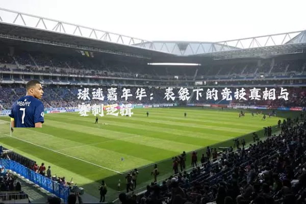 球迷嘉年华:表象下的竞技真相与赛制逻辑