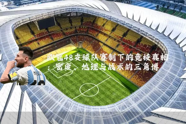 欧冠48支球队赛制下的竞技真相：密度、地理与战术的三角博弈