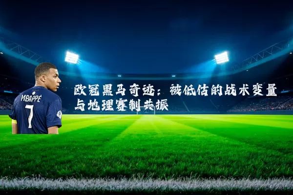 欧冠黑马奇迹:被低估的战术变量与地理赛制共振