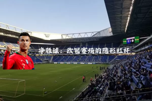 净胜球:欧冠赛场的隐形杠杆