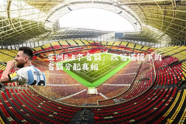 亚洲8.5个名额:欧冠逻辑下的名额分配真相