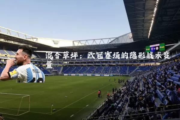 混合草坪:欧冠赛场的隐形战术变量