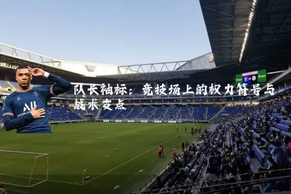 队长袖标：竞技场上的权力符号与战术支点