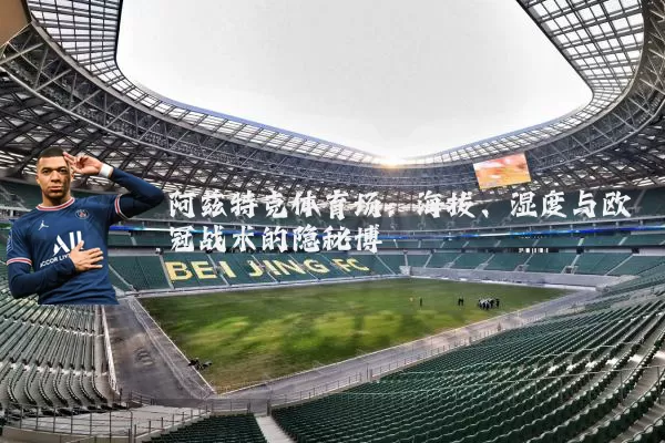 阿兹特克体育场：海拔、湿度与欧冠战术的隐秘博弈