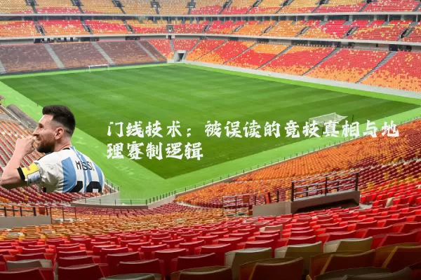 门线技术：被误读的竞技真相与地理赛制逻辑