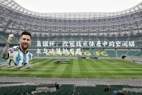 角旗杆：欧冠战术体系中的空间锚点与决策触发器
