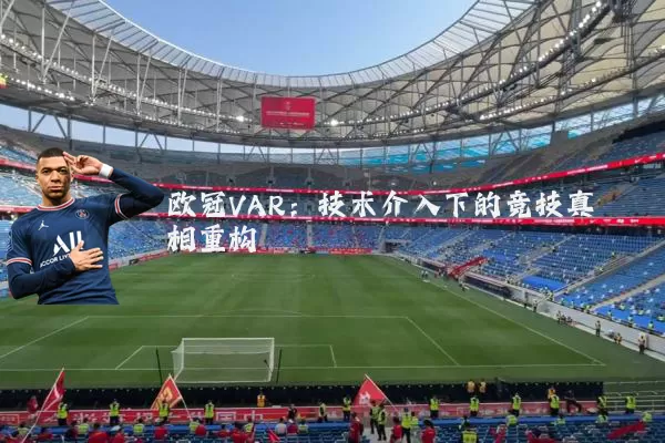 欧冠VAR：技术介入下的竞技真相重构