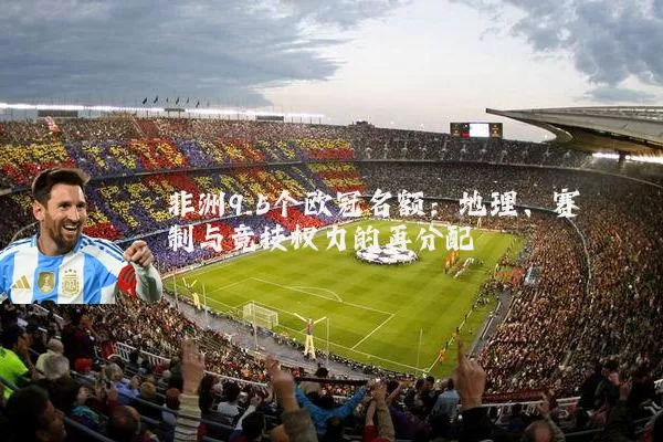 非洲9.5个欧冠名额：地理、赛制与竞技权力的再分配