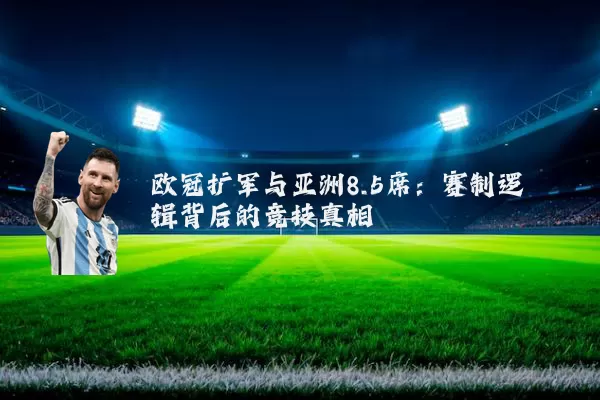 欧冠扩军与亚洲8.5席：赛制逻辑背后的竞技真相